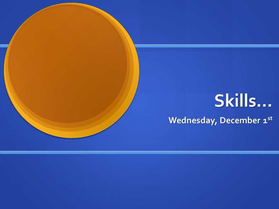 Skills… Wednesday, December 1 st