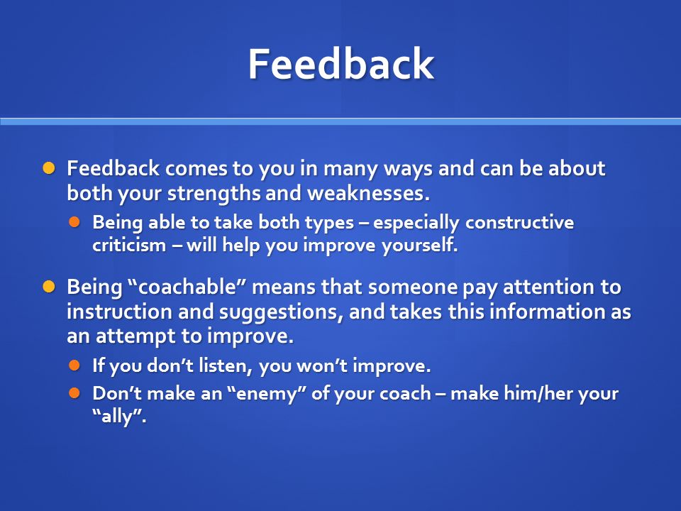 Feedback Feedback comes to you in many ways and can be about both your strengths and weaknesses.