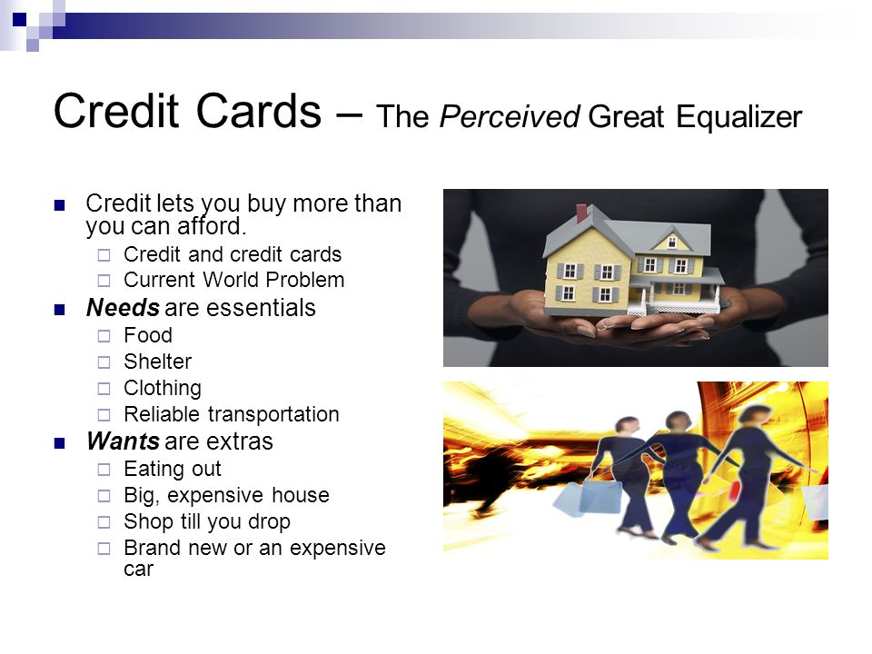 Credit Cards – The Perceived Great Equalizer Credit lets you buy more than you can afford.
