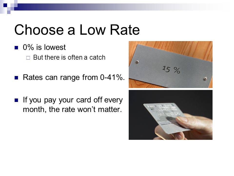 Choose a Low Rate 0% is lowest  But there is often a catch Rates can range from 0-41%.