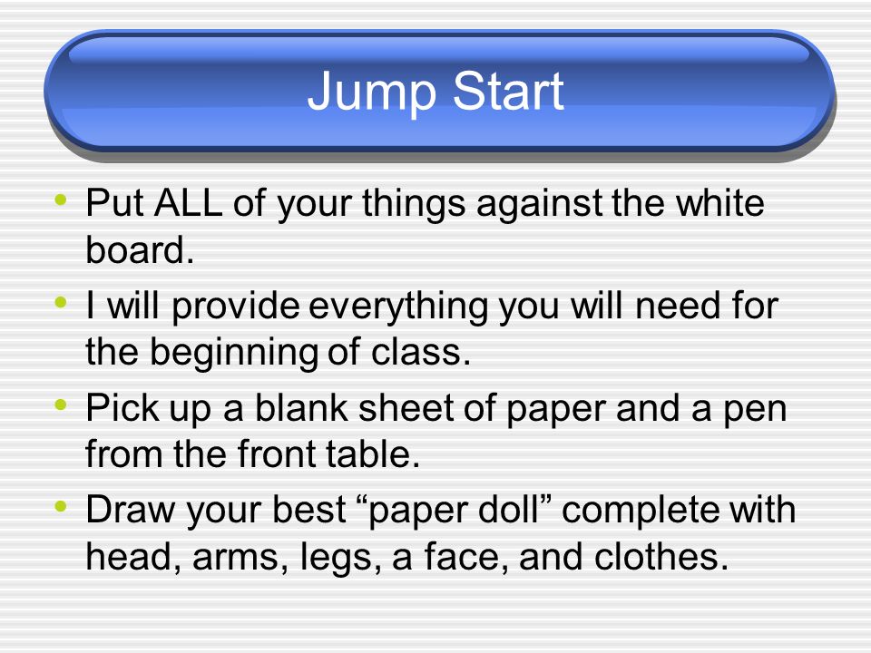 Jump Start Put ALL of your things against the white board.