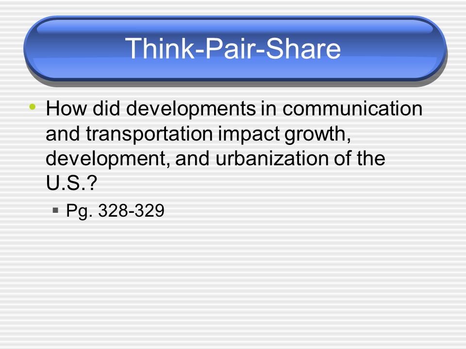 Think-Pair-Share How did developments in communication and transportation impact growth, development, and urbanization of the U.S..