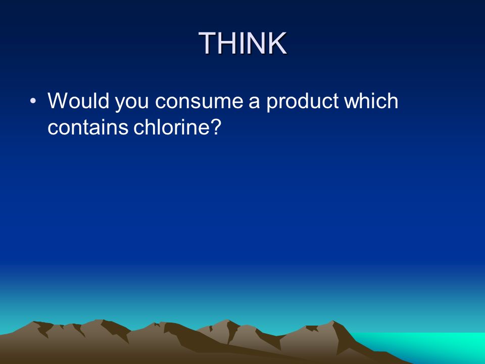 THINK Would you consume a product which contains chlorine