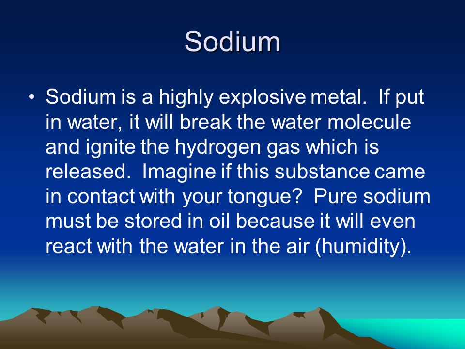 Sodium Sodium is a highly explosive metal.