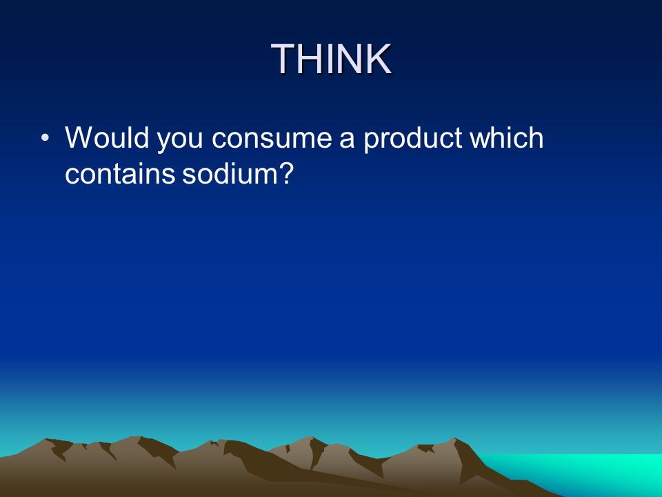 THINK Would you consume a product which contains sodium