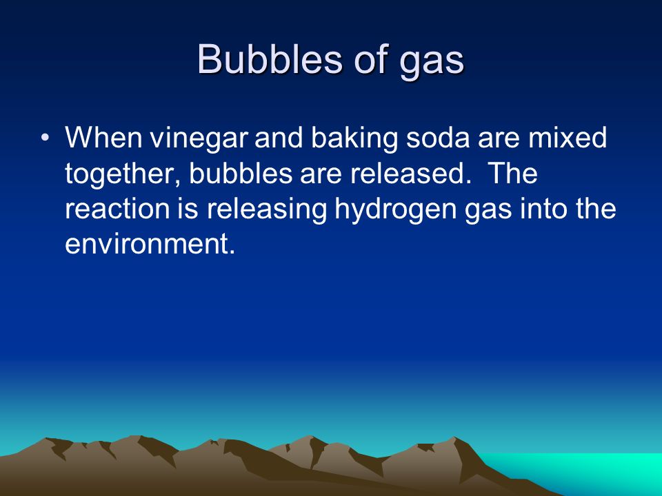Bubbles of gas When vinegar and baking soda are mixed together, bubbles are released.
