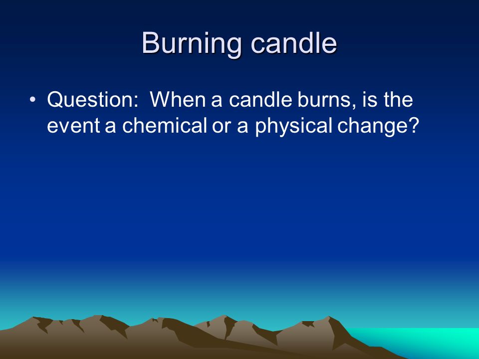 Burning candle Question: When a candle burns, is the event a chemical or a physical change