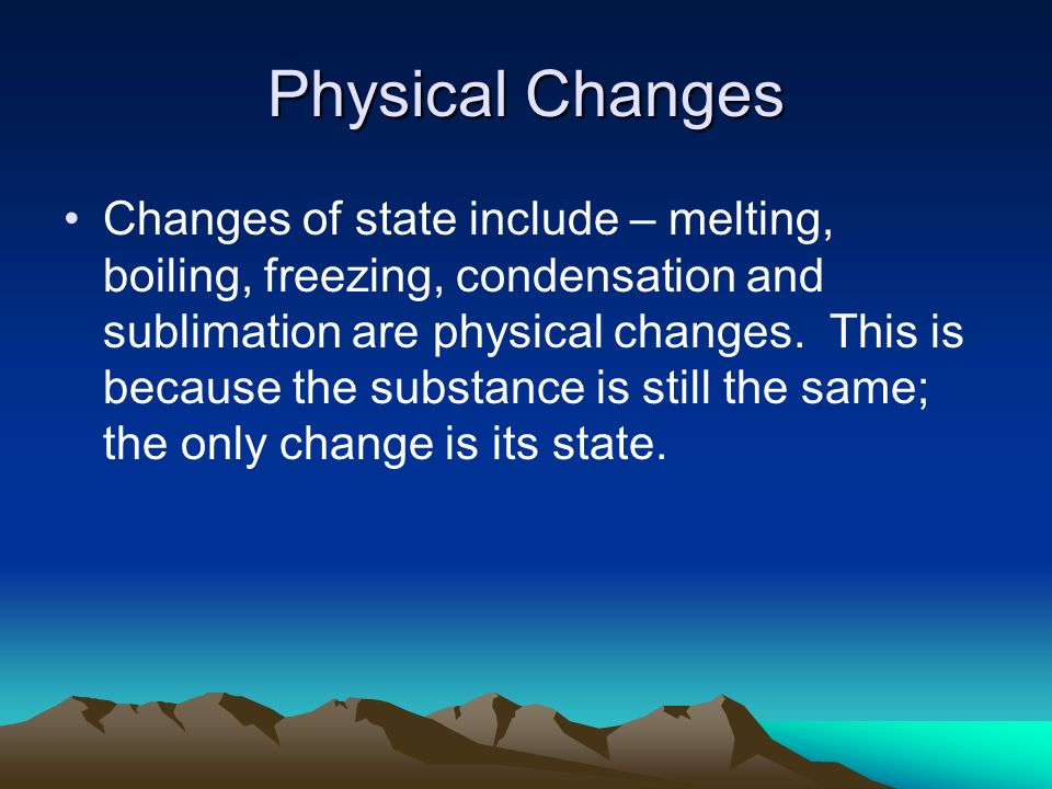 Physical Changes Changes of state include – melting, boiling, freezing, condensation and sublimation are physical changes.