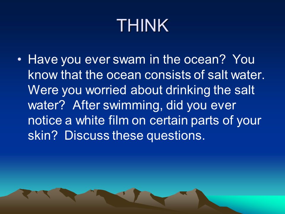 THINK Have you ever swam in the ocean. You know that the ocean consists of salt water.