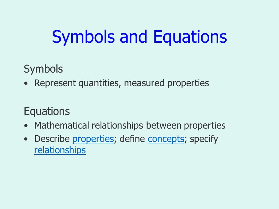 Symbols and Equations Symbols Represent quantities, measured properties Equations Mathematical relationships between properties Describe properties; define concepts; specify relationshipspropertiesconcepts relationships