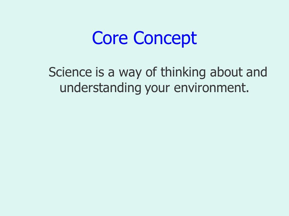 Core Concept Science is a way of thinking about and understanding your environment.
