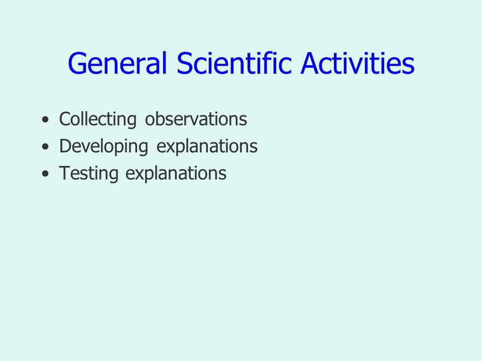 General Scientific Activities Collecting observations Developing explanations Testing explanations