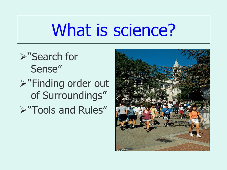 What is science  Search for Sense  Finding order out of Surroundings  Tools and Rules