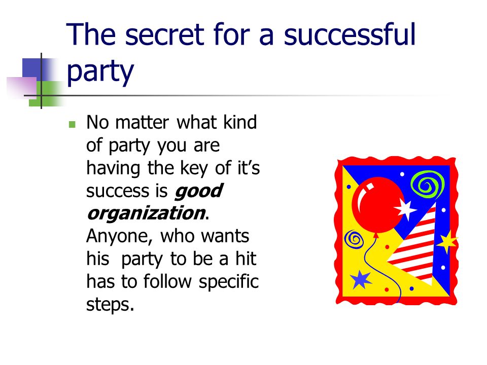 The secret for a successful party No matter what kind of party you are having the key of it’s success is good organization.