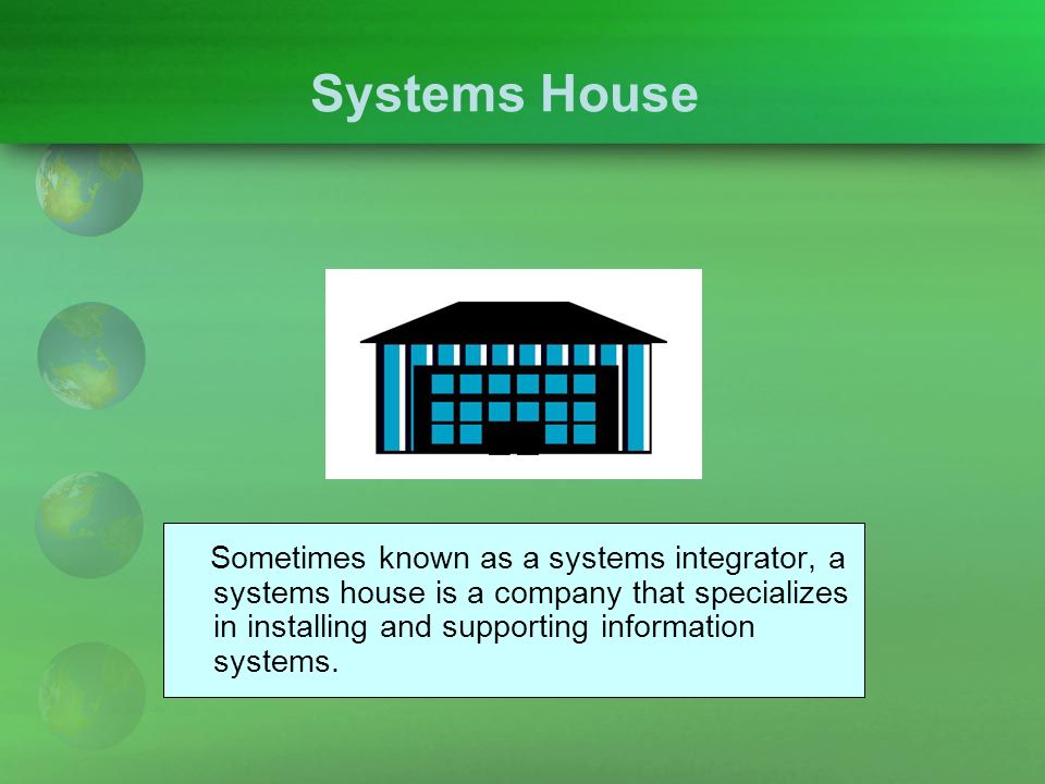Systems House Sometimes known as a systems integrator, a systems house is a company that specializes in installing and supporting information systems.