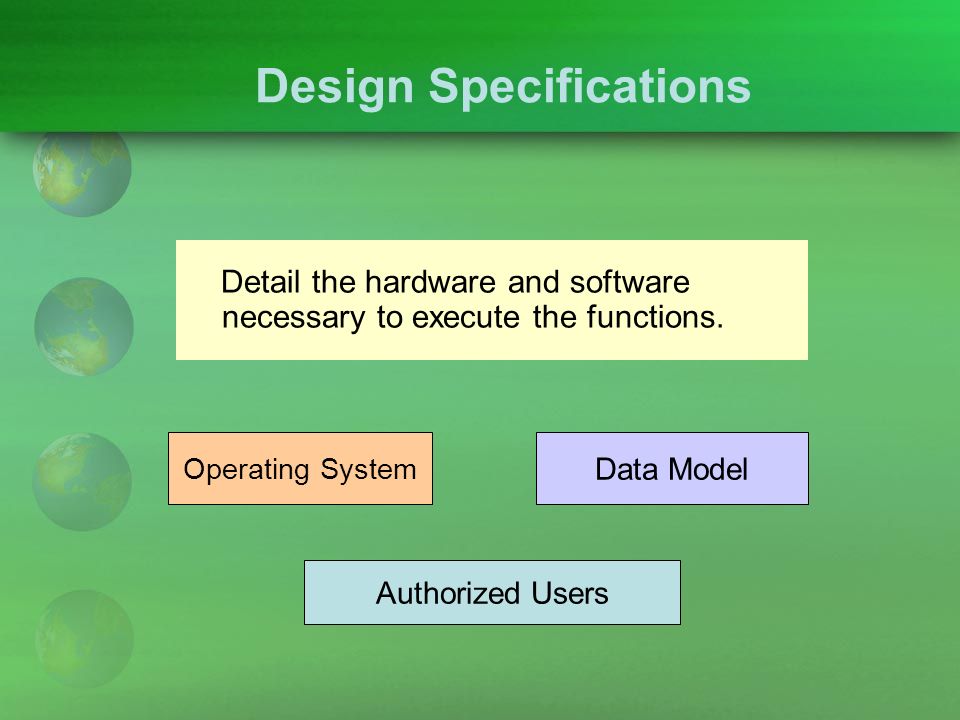 Design Specifications Detail the hardware and software necessary to execute the functions.