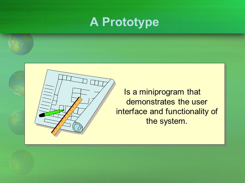 A Prototype Is a miniprogram that demonstrates the user interface and functionality of the system.