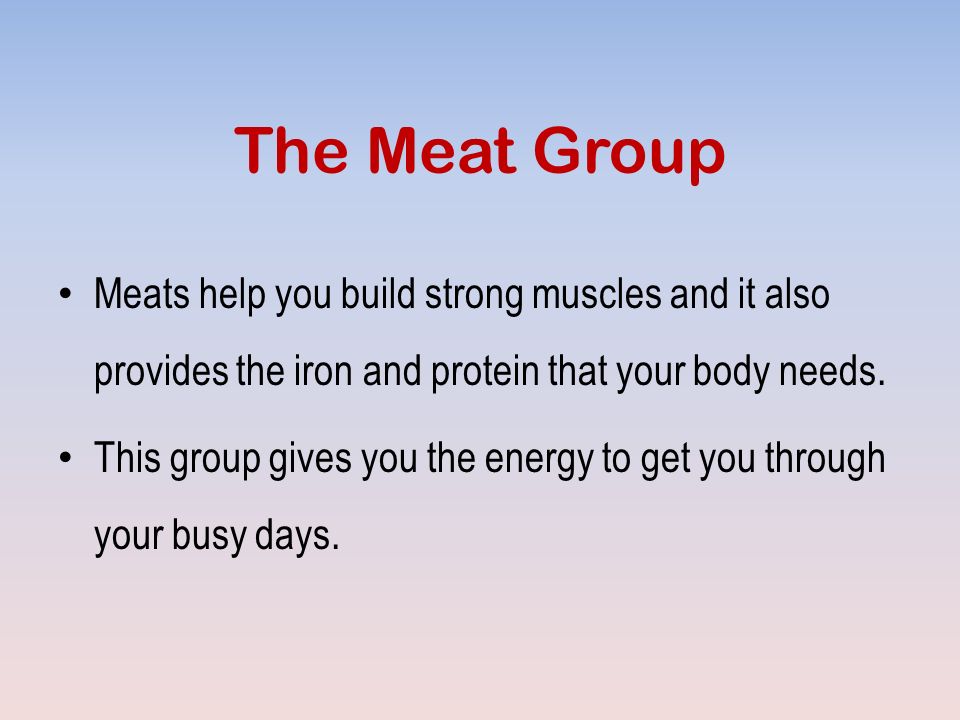 The Meat Group Meats help you build strong muscles and it also provides the iron and protein that your body needs.