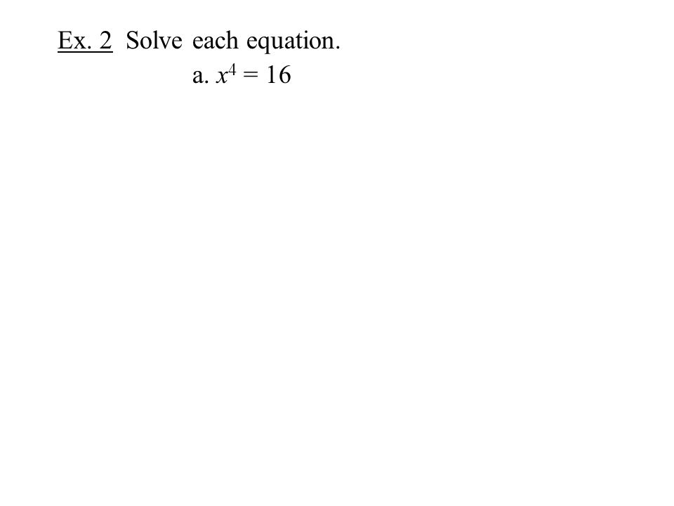 Ex. 2 Solve each equation. a. x 4 = 16