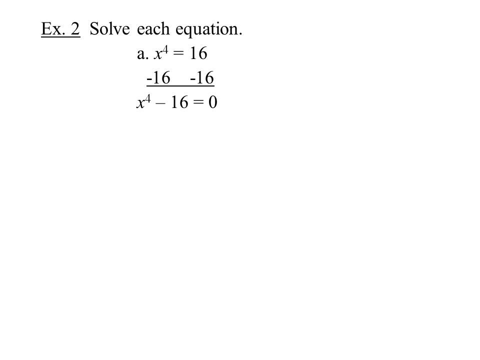 Ex. 2 Solve each equation. a. x 4 = x 4 – 16 = 0