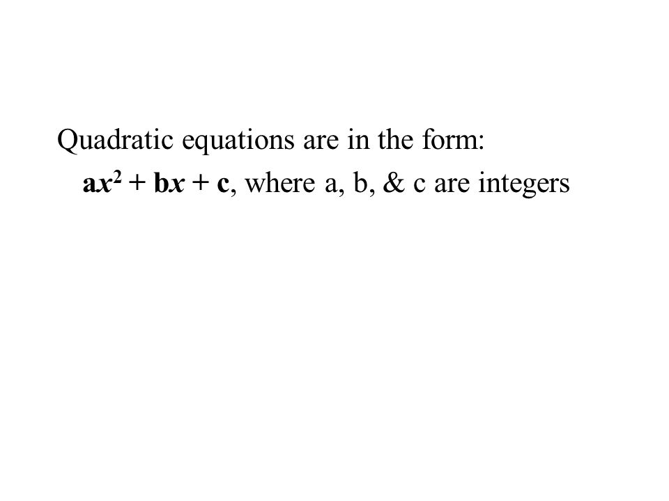 Quadratic equations are in the form: ax 2 + bx + c, where a, b, & c are integers