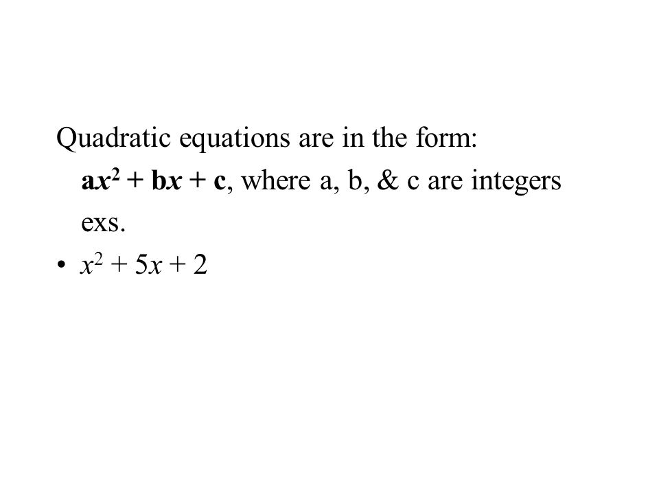 Quadratic equations are in the form: ax 2 + bx + c, where a, b, & c are integers exs. x 2 + 5x + 2