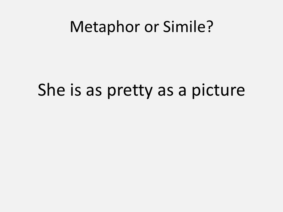 Metaphor or Simile She is as pretty as a picture