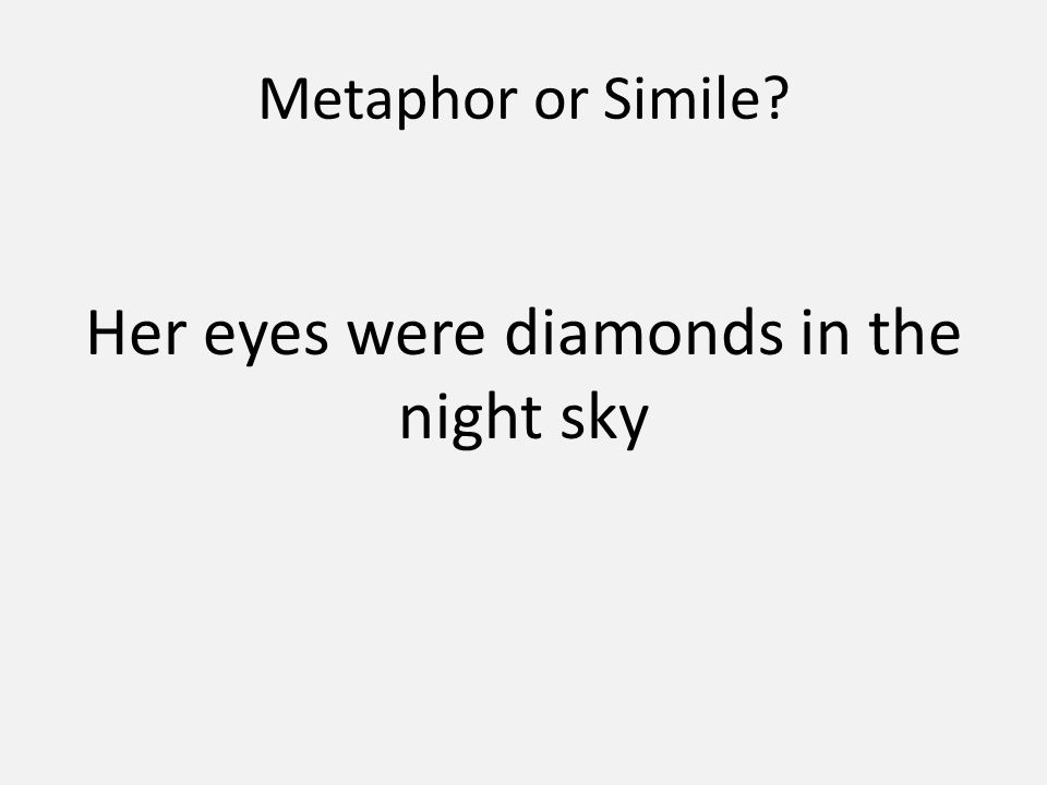 Metaphor or Simile Her eyes were diamonds in the night sky