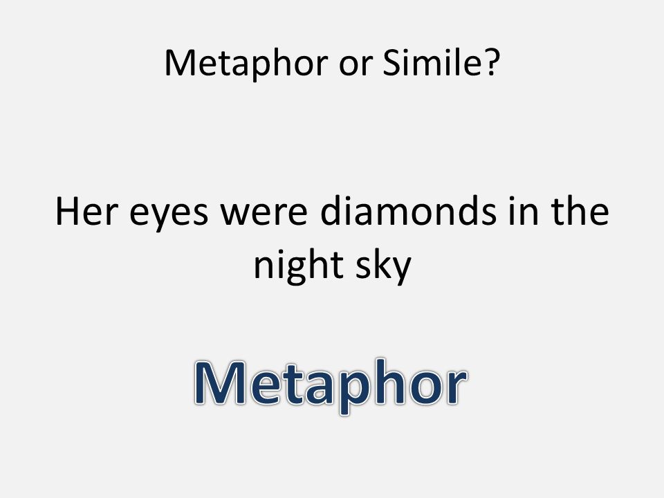 Metaphor or Simile Her eyes were diamonds in the night sky