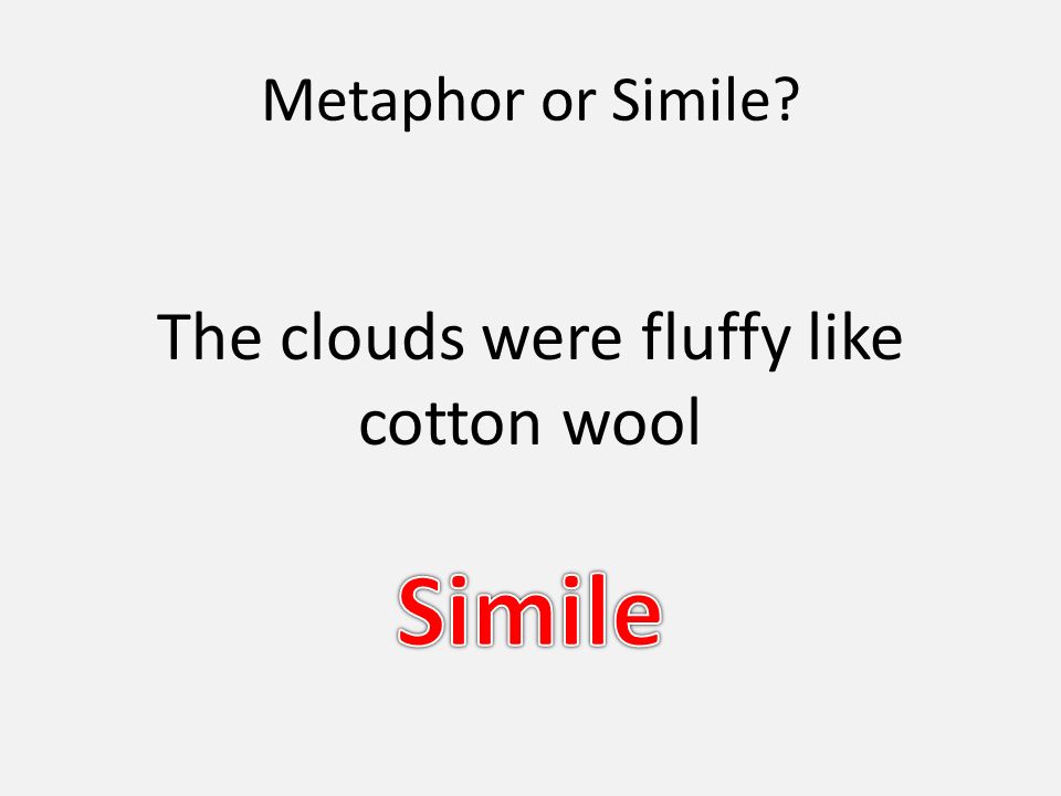 Metaphor or Simile The clouds were fluffy like cotton wool