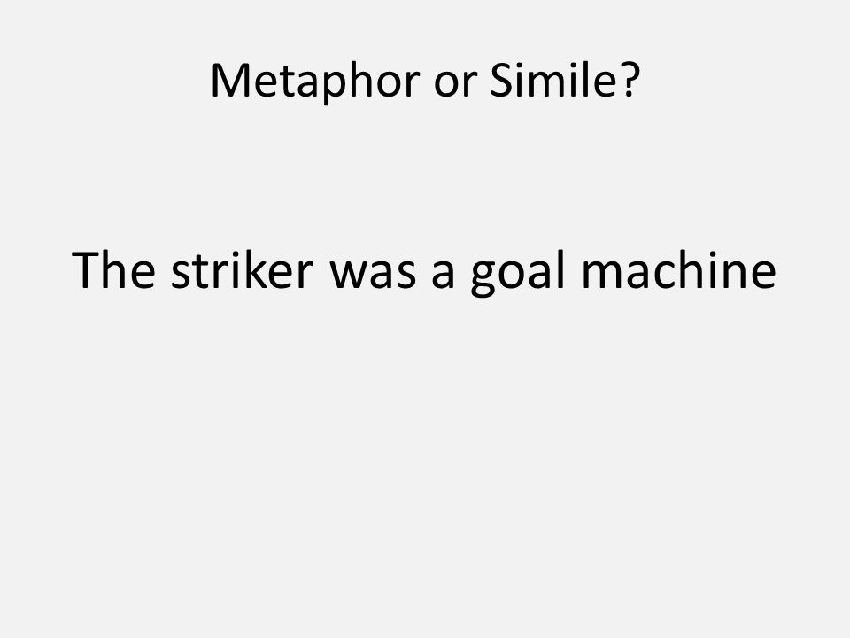 Metaphor or Simile The striker was a goal machine