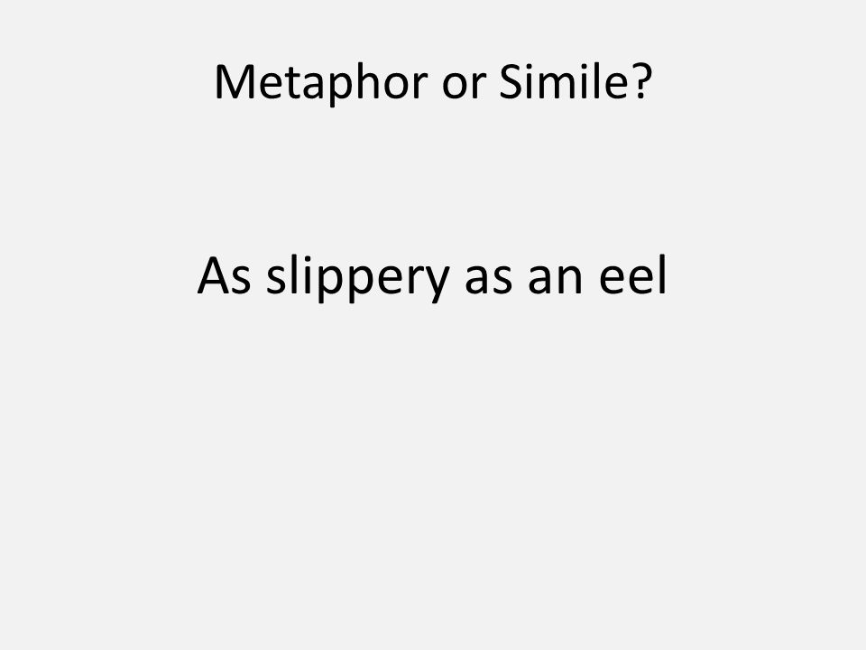 Metaphor or Simile As slippery as an eel