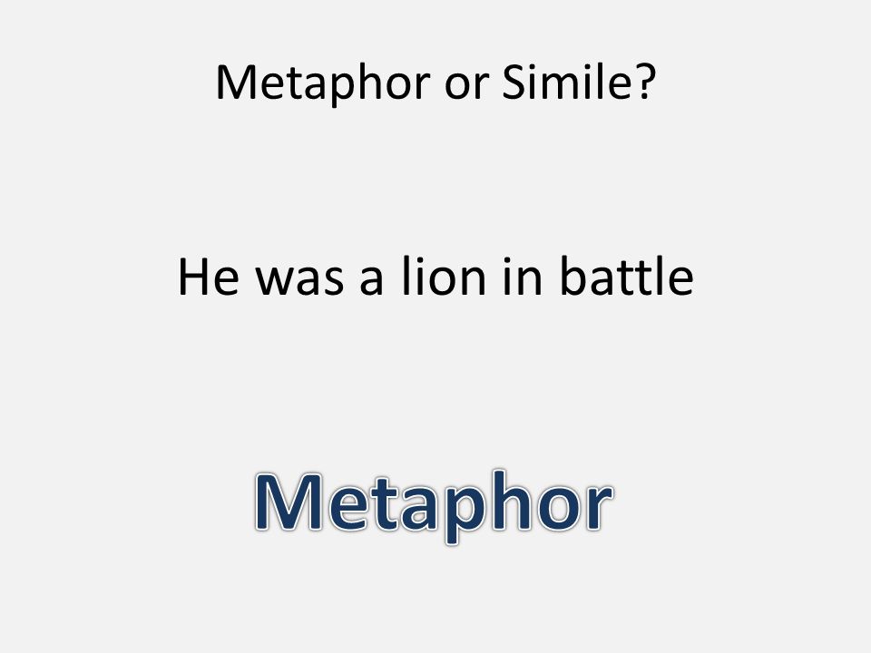 Metaphor or Simile He was a lion in battle