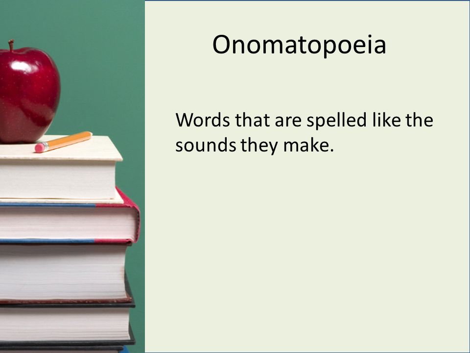 Onomatopoeia Words that are spelled like the sounds they make.