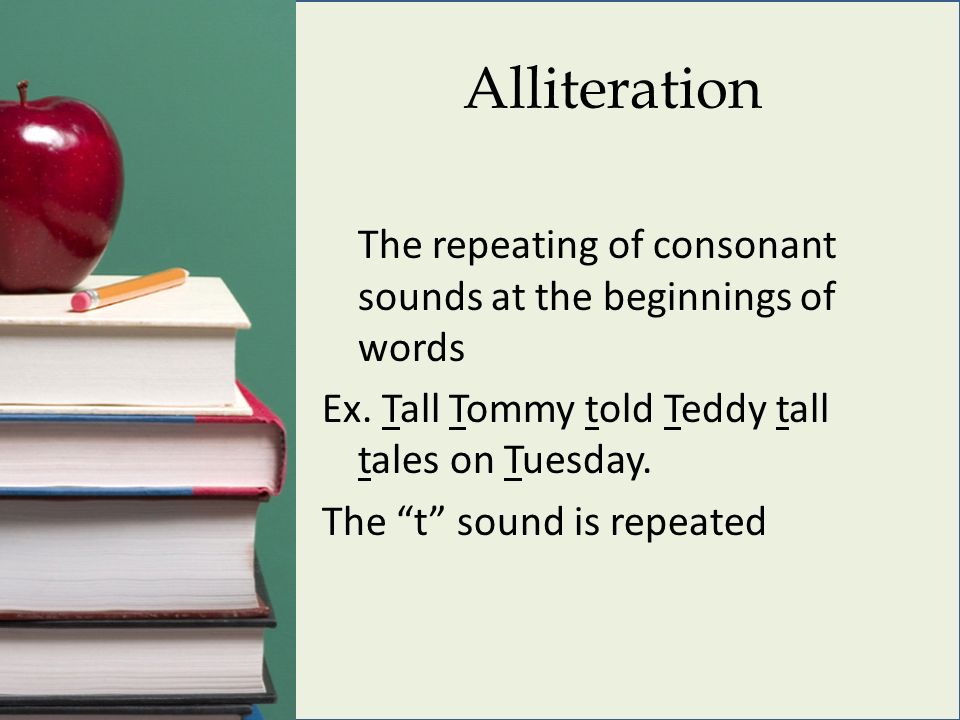 Alliteration The repeating of consonant sounds at the beginnings of words Ex.