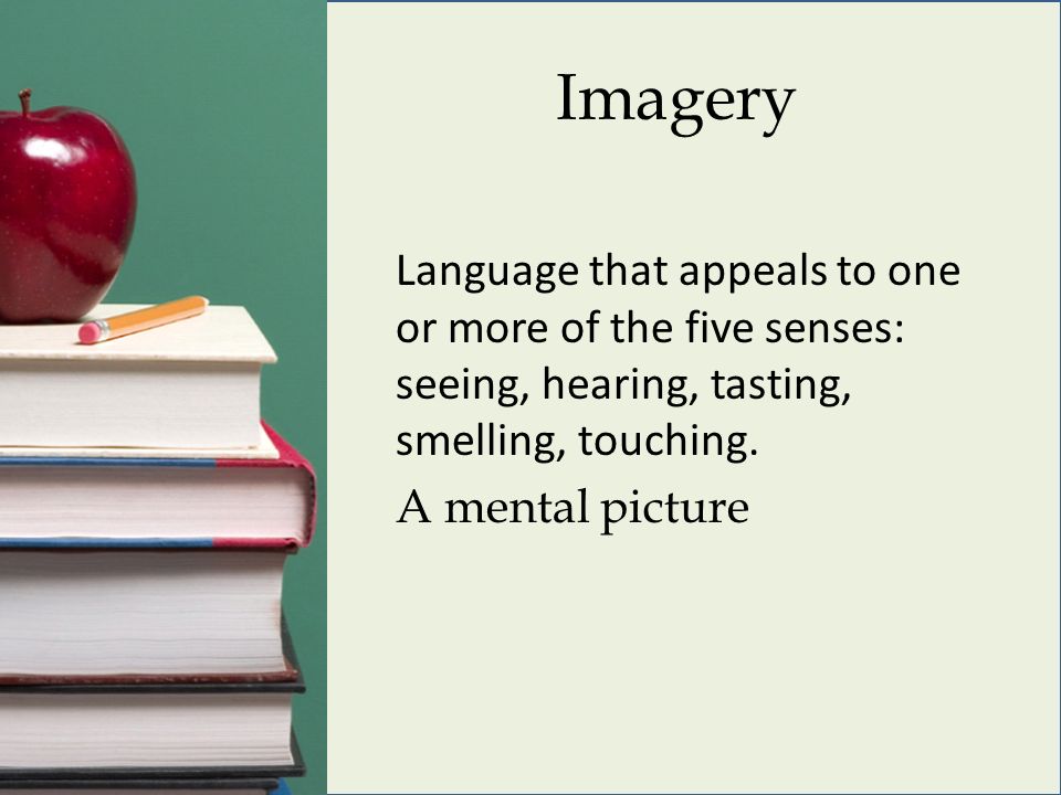 Imagery Language that appeals to one or more of the five senses: seeing, hearing, tasting, smelling, touching.