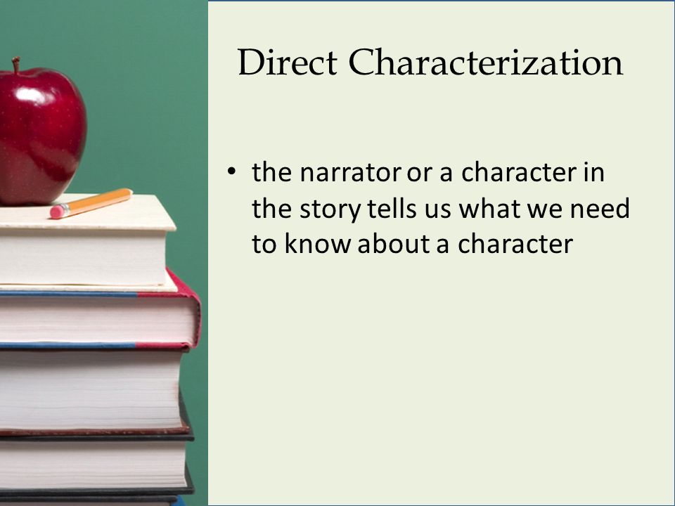 Direct Characterization the narrator or a character in the story tells us what we need to know about a character