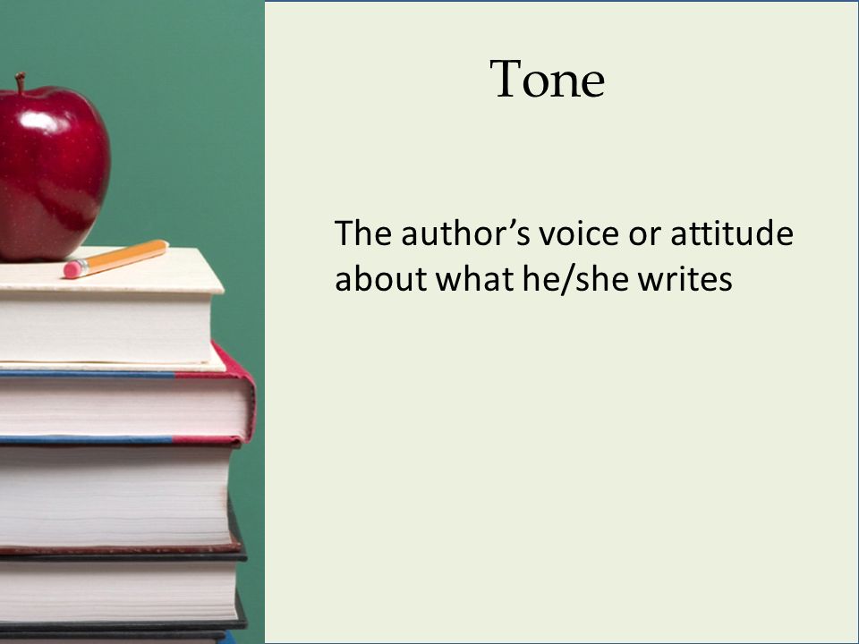 Tone The author’s voice or attitude about what he/she writes