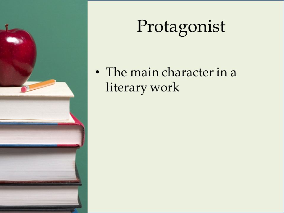 Protagonist The main character in a literary work