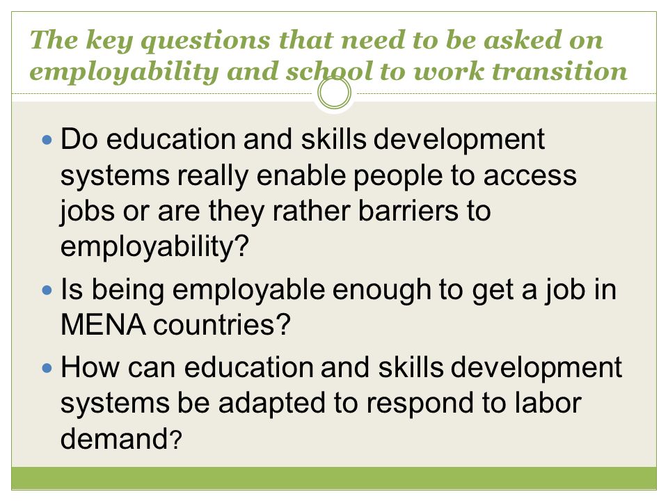 The key questions that need to be asked on employability and school to work transition Do education and skills development systems really enable people to access jobs or are they rather barriers to employability.