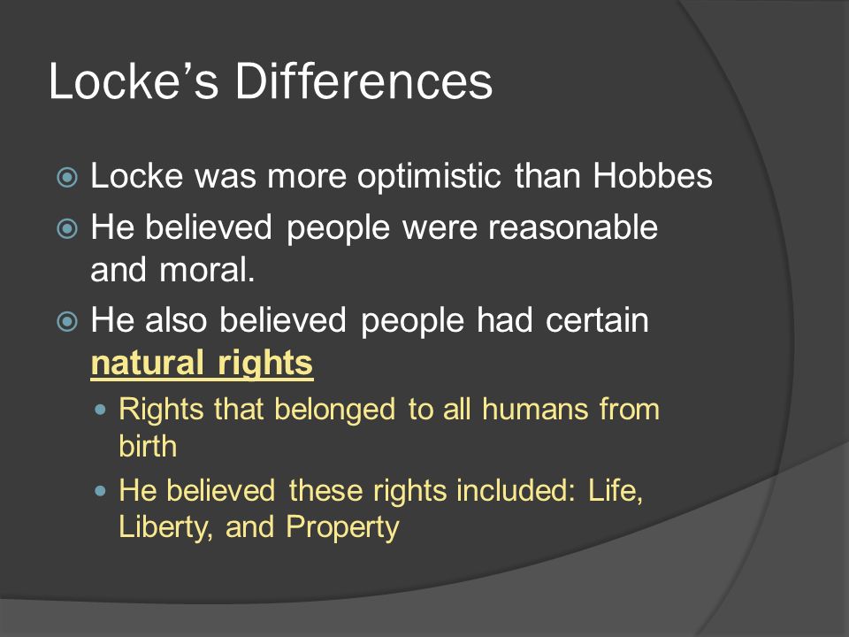 Locke’s Differences  Locke was more optimistic than Hobbes  He believed people were reasonable and moral.