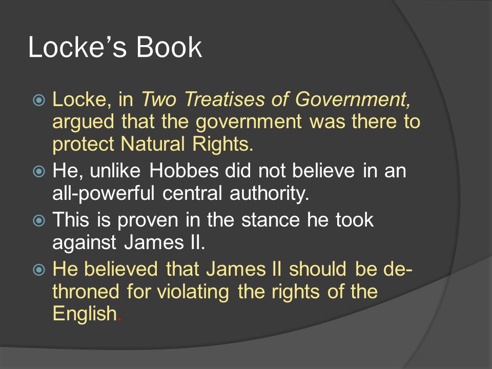 Locke’s Book  Locke, in Two Treatises of Government, argued that the government was there to protect Natural Rights.