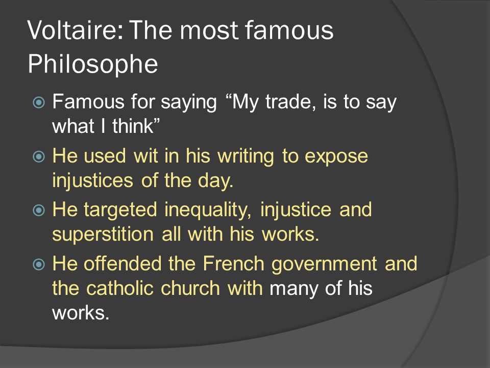 Voltaire: The most famous Philosophe  Famous for saying My trade, is to say what I think  He used wit in his writing to expose injustices of the day.
