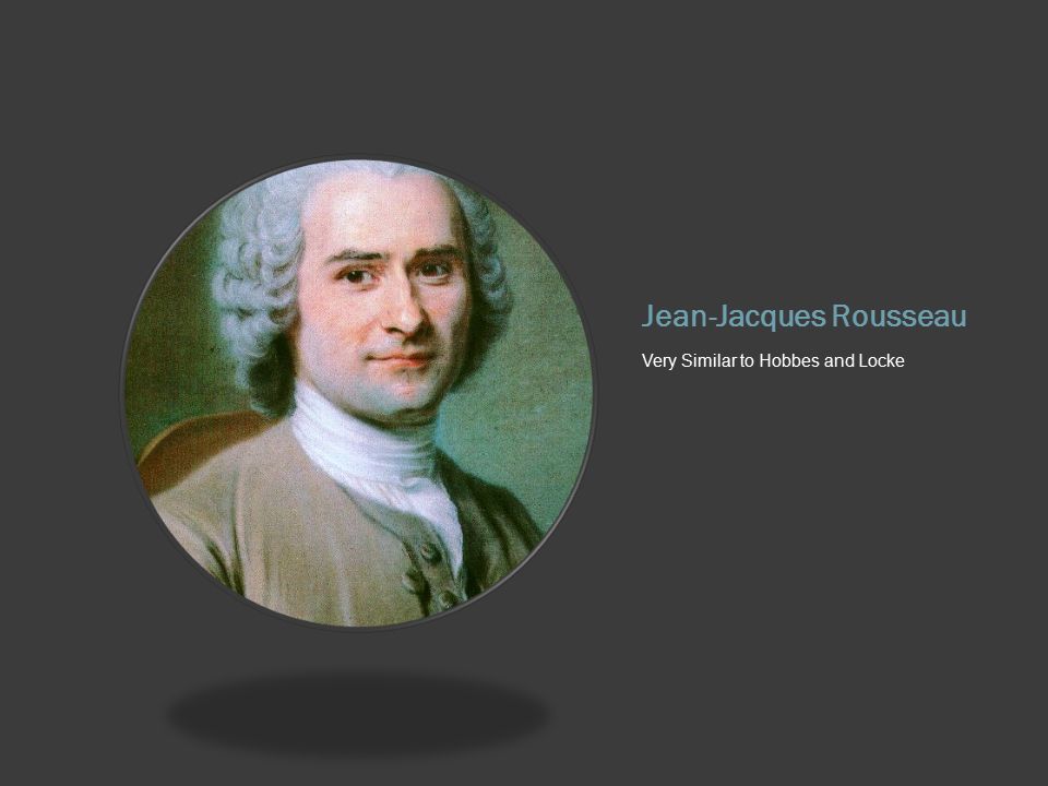 Jean-Jacques Rousseau Very Similar to Hobbes and Locke