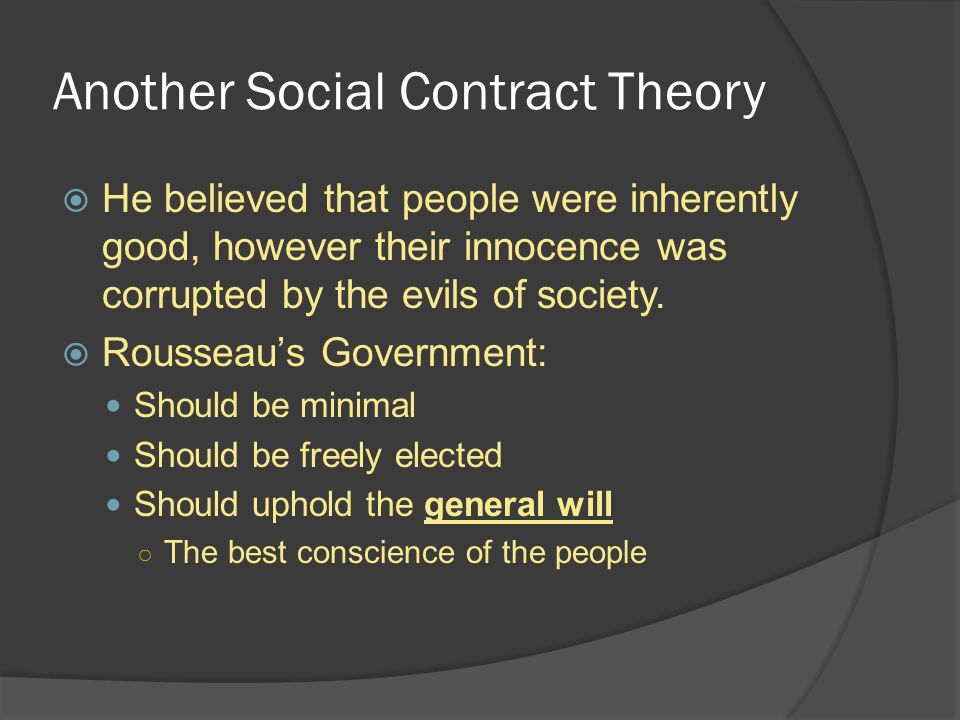 Another Social Contract Theory  He believed that people were inherently good, however their innocence was corrupted by the evils of society.