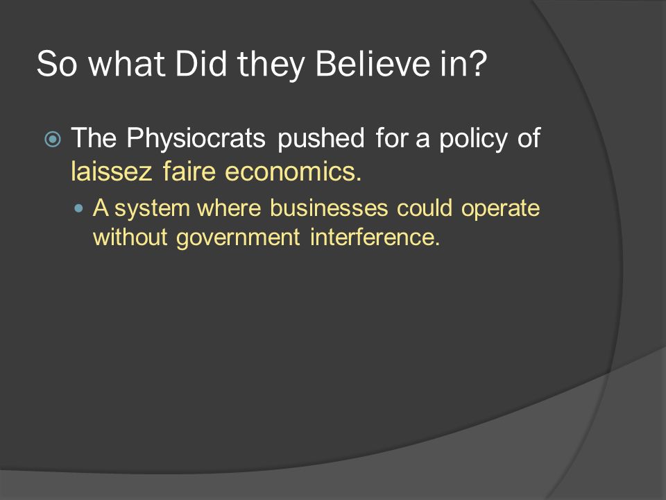 So what Did they Believe in.  The Physiocrats pushed for a policy of laissez faire economics.