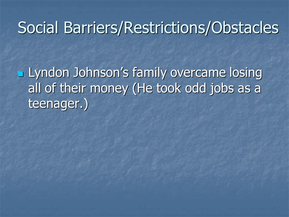 Social Barriers/Restrictions/Obstacles Lyndon Johnson’s family overcame losing all of their money (He took odd jobs as a teenager.) Lyndon Johnson’s family overcame losing all of their money (He took odd jobs as a teenager.)