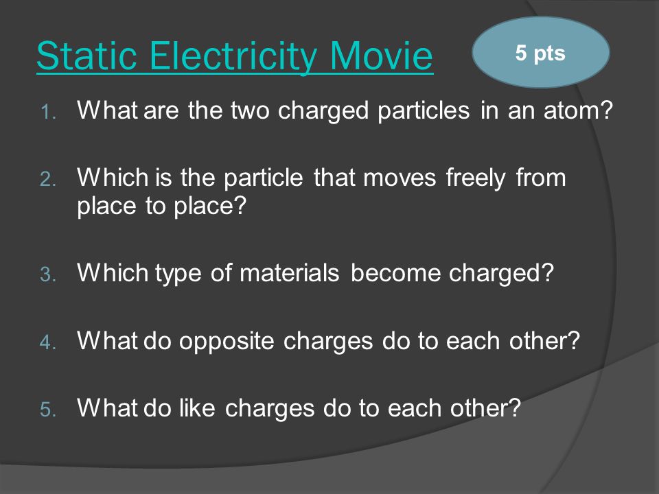 Static Electricity Movie 1. What are the two charged particles in an atom.