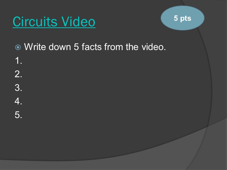 Circuits Video  Write down 5 facts from the video pts