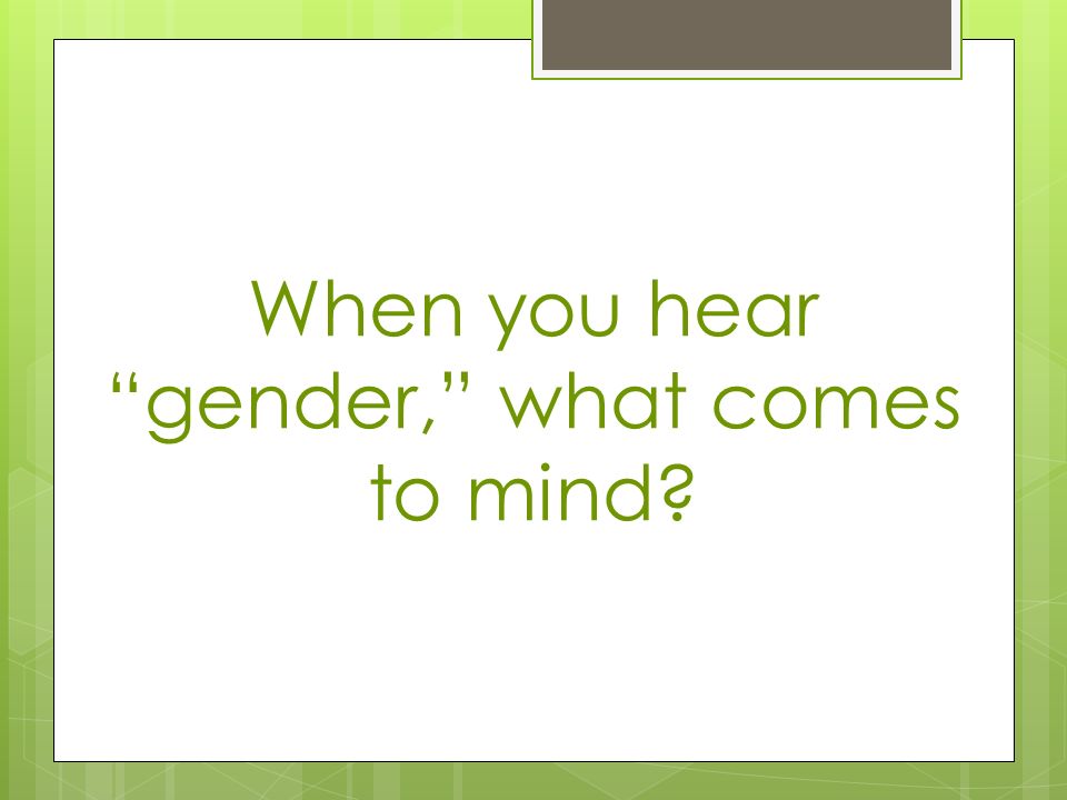 When you hear gender, what comes to mind